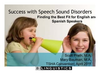 Success with Speech Sound Disorders
Finding the Best Fit for English and
Spanish Speakers
Scott Prath, M.A.
Mary Bauman, M.A.
TSHA Convention: April 2011
 