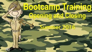 Bootcamp Training
Opening and Closing
Summer 2016
 