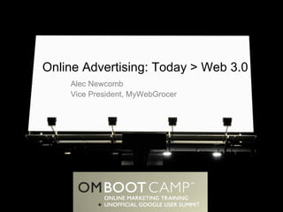 Online Advertising: Today > Web 3.0 Alec Newcomb Vice President, MyWebGrocer 