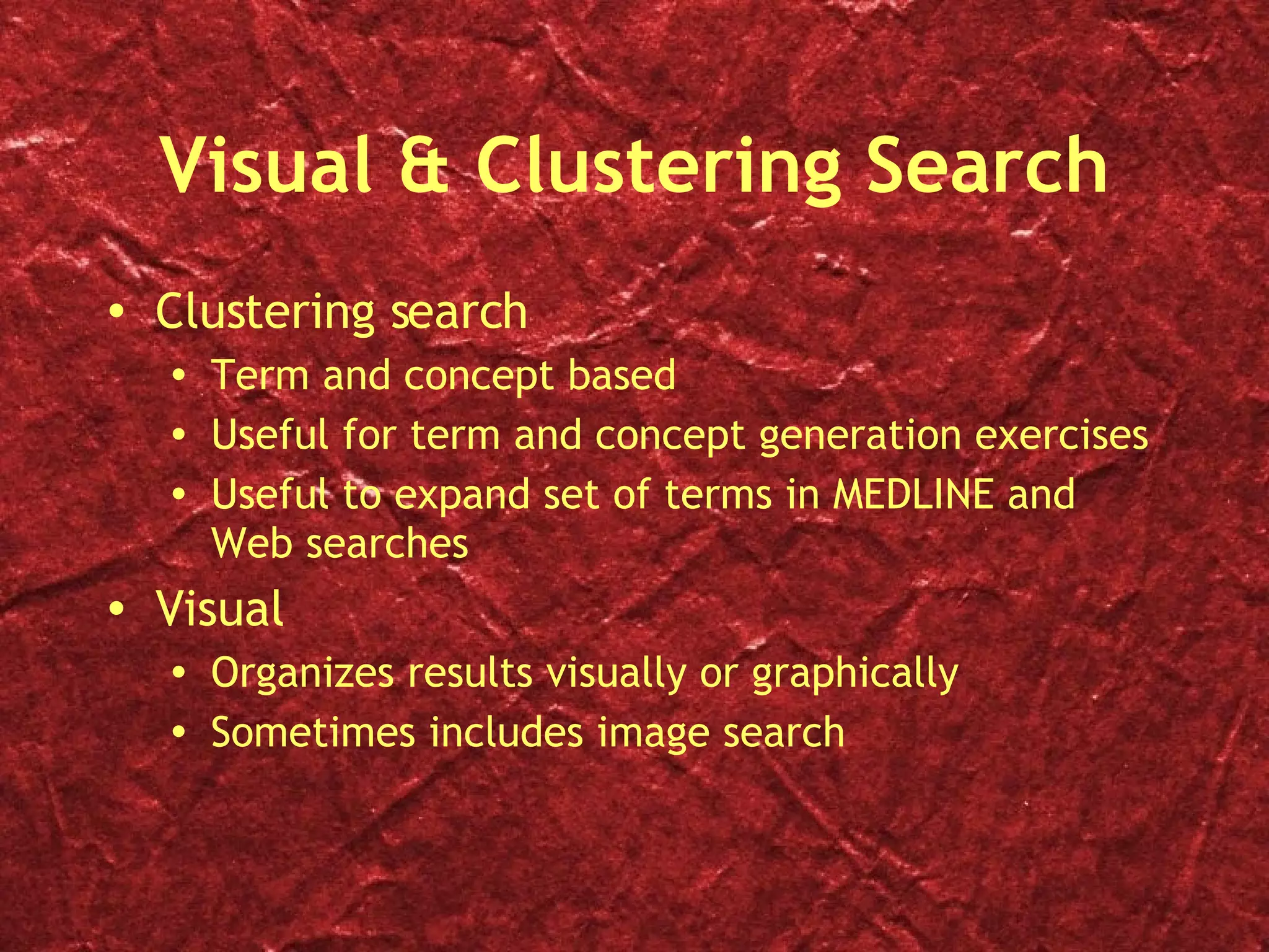 Visual & Clustering Search Clustering search Term and concept based Useful for term and concept generation exercises Useful to expand set of terms in MEDLINE and Web searches Visual Organizes results visually or graphically Sometimes includes image search 