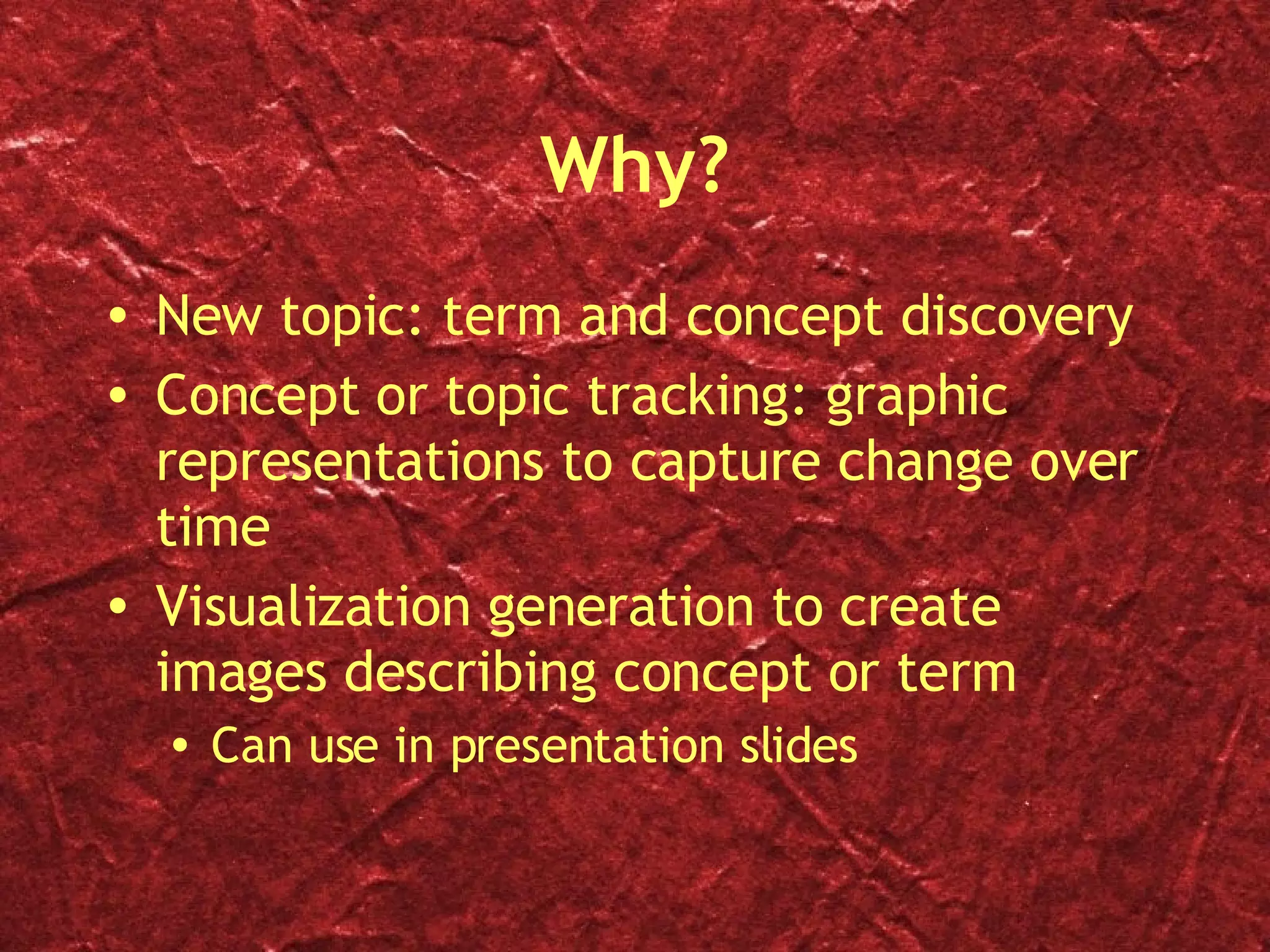 Why? New topic: term and concept discovery  Concept or topic tracking: graphic representations to capture change over time  Visualization generation to create images describing concept or term Can use in presentation slides 