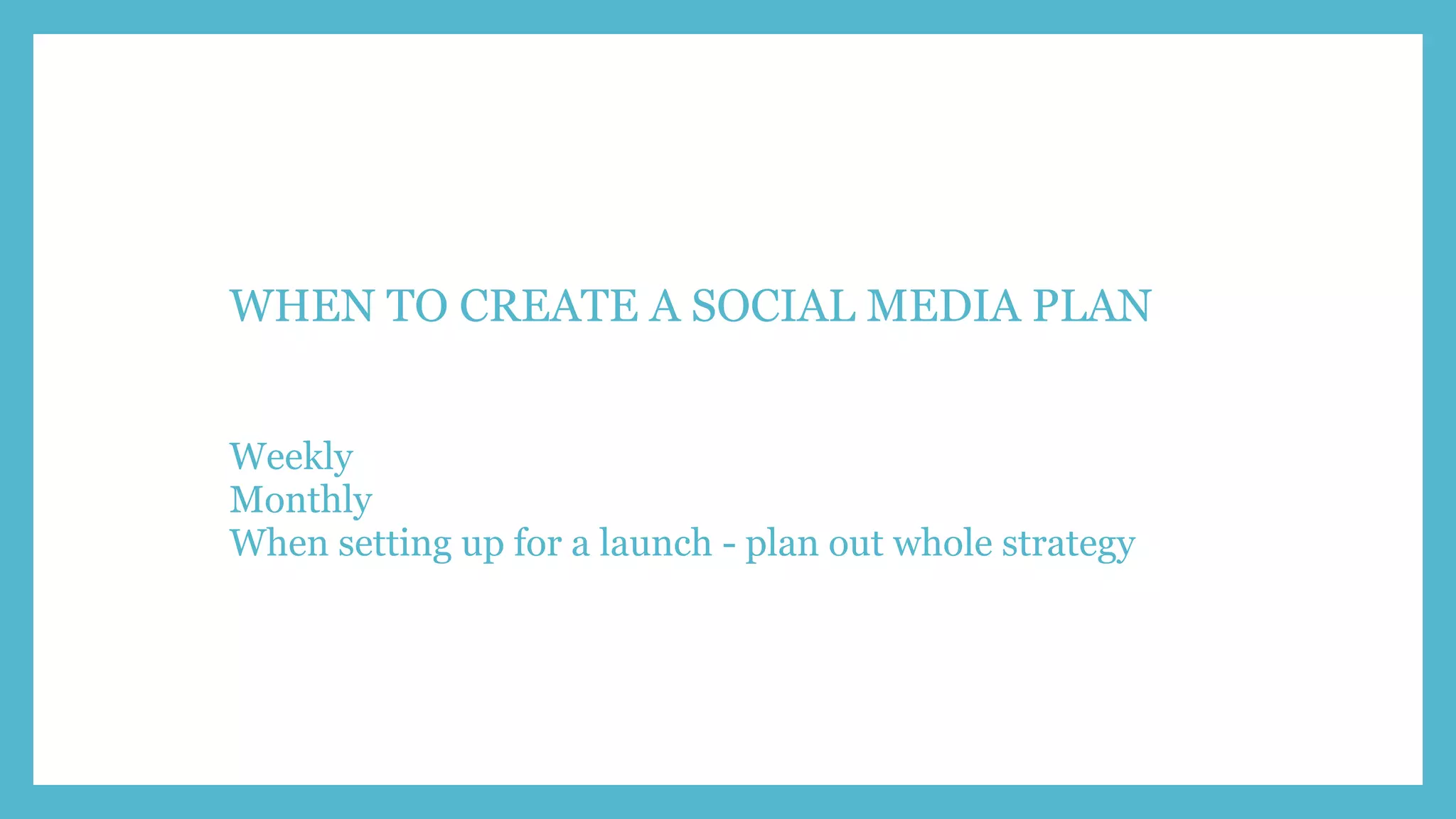 WHEN TO CREATE A SOCIAL MEDIA PLAN
Weekly
Monthly
When setting up for a launch - plan out whole strategy
 