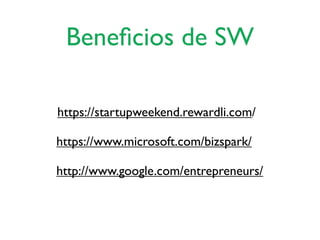 Beneﬁcios de SW
https://startupweekend.rewardli.com/
https://www.microsoft.com/bizspark/
http://www.google.com/entrepreneurs/
 