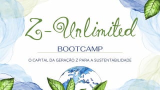 Z-Unlimited
BOOTCAMP
O CAPITAL DA GERAÇÃO Z PARA A SUSTENTABILIDADE
 