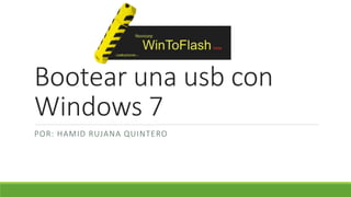 Bootear una usb con 
Windows 7 
POR: HAMID RUJANA QUINTERO 
 