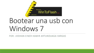 Bootear una usb con 
Windows 7 
POR: JOOHAN EINER HAMIR ARTUNDUAGA VARGAS 
 