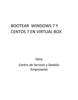 BOOTEAR WINDOWS 7 Y
CENTOS 7 EN VIRTUAL BOX
Sena
Centro de Servicio y Gestión
Empresarial
 
