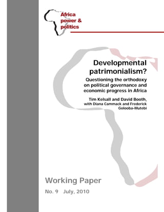 Developmental
                   patrimonialism?
              Questioning the orthodoxy
             on political governance and
             economic progress in Africa
                Tim Kelsall and David Booth,
              with Diana Cammack and Frederick
                              Golooba-Mutebi




Working Paper
No. 9 July, 2010
 