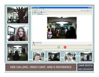 Char Booth
Web calling, Video Chat, and E-reference
                                           Ohio university
 