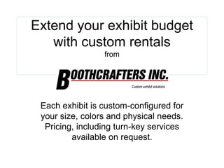Extend your exhibit budget
with custom rentals
from

Each exhibit is custom-configured for
your size, colors and physical needs.
Pricing, including turn-key services
available on request.

 