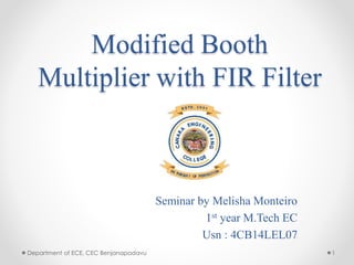 Modified Booth
Multiplier with FIR Filter
Seminar by Melisha Monteiro
1st year M.Tech EC
Usn : 4CB14LEL07
Department of ECE, CEC Benjanapadavu 1
 