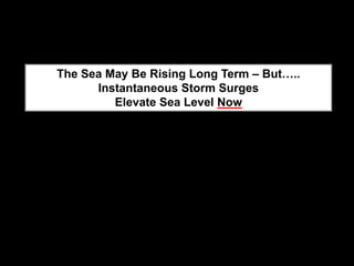 The Sea May Be Rising Long Term – But…..
      Instantaneous Storm Surges
         Elevate Sea Level Now
 