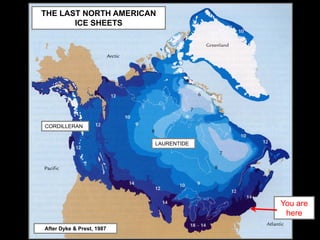 THE LAST NORTH AMERICAN
           ICE SHEETS




    CORDILLERAN


                               LAURENTIDE




-



                                            You are
                                             here
    After Dyke & Prest, 1987
 