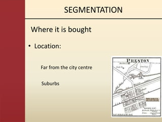 SEGMENTATION

Where it is bought

• Location:

    Far from the city centre

    Suburbs
 