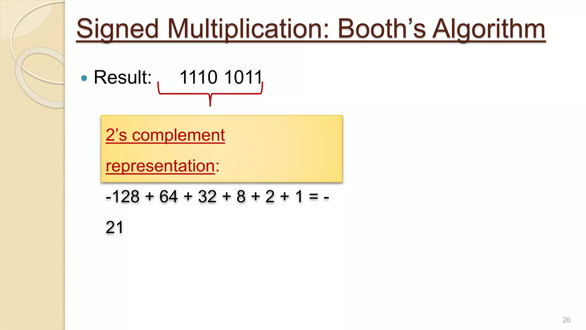 Signed Multiplication: Booth’s Algorithm
 Result: 1110 1011
26
2’s complement
representation:
-128 + 64 + 32 + 8 + 2 + 1 = -
21
 