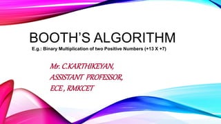 BOOTH’S ALGORITHM
E.g.: Binary Multiplication of two Positive Numbers (+13 X +7)
Mr. C.KARTHIKEYAN,
ASSISTANT PROFESSOR,
ECE , RMKCET
 