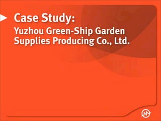 Case Study:
Yuzhou Green-Ship Garden
Supplies Producing Co., Ltd.
 