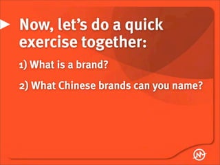Now, let’s do a quick
exercise together:
1) What is a brand?
2) What Chinese brands can you name?
 