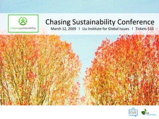 Chasing Sustainability Conference March 12, 2009  l  Liu Institute for Global Issues  l  Tickets $10  
