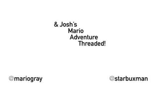 Mario
& Josh’s
Threaded!
Adventure
@starbuxman@mariogray
 