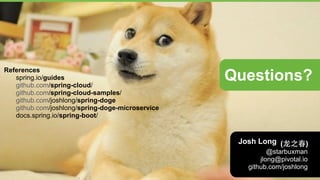 References 
spring.io/guides 
github.com/spring-cloud/ 
github.com/spring-cloud-samples/ 
github.com/joshlong/spring-doge 
github.com/joshlong/spring-doge-microservice 
docs.spring.io/spring-boot/ 
Questions? 
Josh Long 
(⻰龙之春) 
@starbuxman 
jlong@pivotal.io 
github.com/joshlong 
