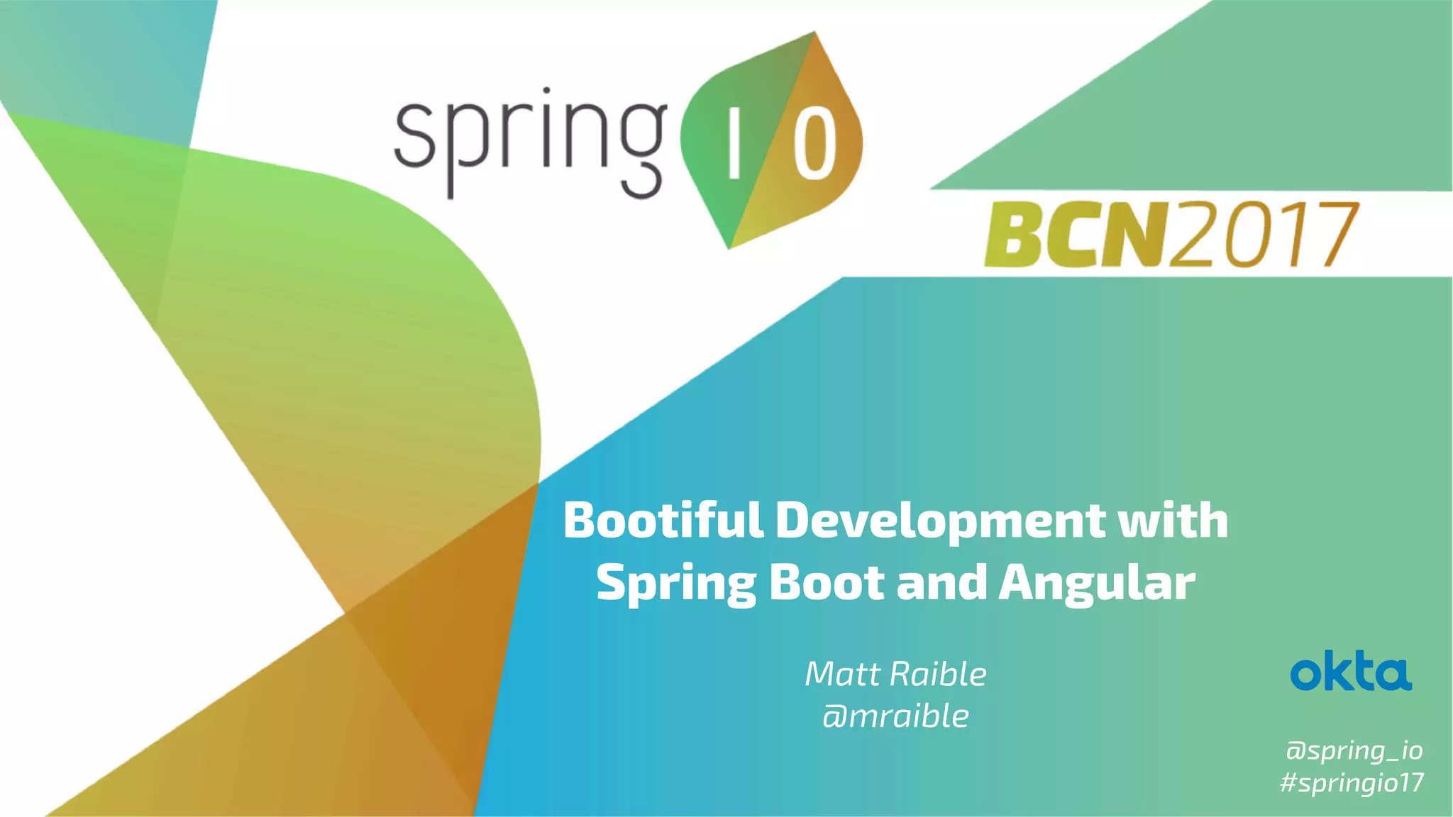 @spring_io
#springio17
Bootiful Development with
Spring Boot and Angular
 
Matt Raible
@mraible
 