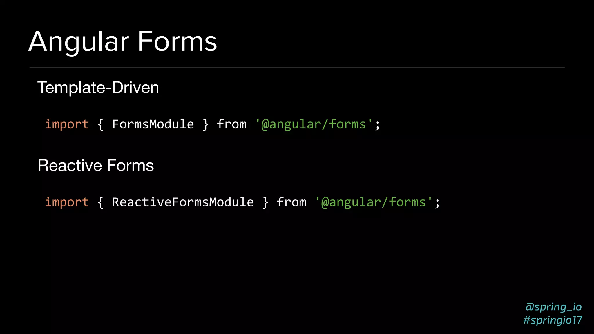 @spring_io
#springio17
Angular Forms
Template-Driven

import { FormsModule } from '@angular/forms';
Reactive Forms

import { ReactiveFormsModule } from '@angular/forms';
 