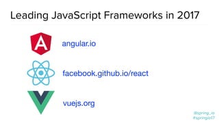 @spring_io
#springio17
@spring_io
#springio17
Leading JavaScript Frameworks in 2017
angular.io
facebook.github.io/react
vuejs.org
 