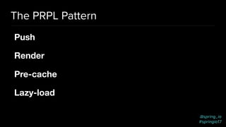 @spring_io
#springio17
The PRPL Pattern
Push 

Render

Pre-cache

Lazy-load
 