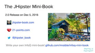 @spring_io
#springio17
The JHipster Mini-Book
2.0 Release on Dec 5, 2016

jhipster-book.com 

21-points.com 

@jhipster_book

Write your own InfoQ mini-book! github.com/mraible/infoq-mini-book
 