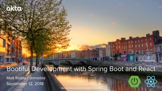Matt Raible | @mraible
Bootiful Development with Spring Boot and React
September 12, 2018
https://www.ﬂickr.com/photos/zachwerner/7513254696
 