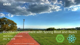 Matt Raible | @mraible
Bootiful Development with Spring Boot and React
May 16, 2018
https://www.ﬂickr.com/photos/andrewbain/2961561828
 