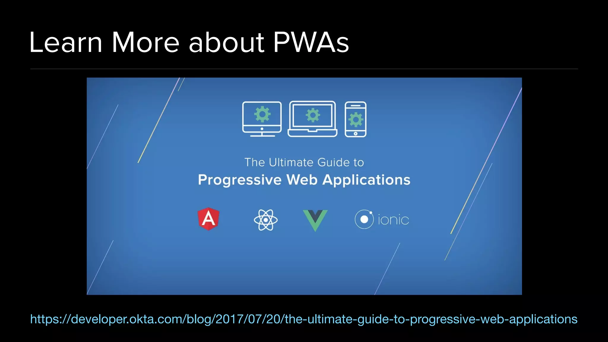 Learn More about PWAs
https://developer.okta.com/blog/2017/07/20/the-ultimate-guide-to-progressive-web-applications
 