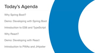 OAuth 2.0 Overview
Today’s Agenda
Why Spring Boot?

Demo: Developing with Spring Boot

Introduction to ES6 and TypeScript

Why React?

Demo: Developing with React

Introduction to PWAs and JHipster
 