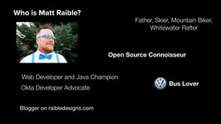 Blogger on raibledesigns.com
Web Developer and Java Champion
Father, Skier, Mountain Biker,
Whitewater Rafter
Open Source Connoisseur
Who is Matt Raible?
Bus Lover
Okta Developer Advocate
 
