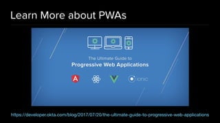 Learn More about PWAs
https://developer.okta.com/blog/2017/07/20/the-ultimate-guide-to-progressive-web-applications
 