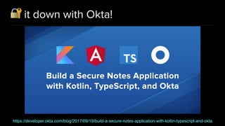 🔐 it down with Okta!
https://developer.okta.com/blog/2017/09/19/build-a-secure-notes-application-with-kotlin-typescript-and-okta
 