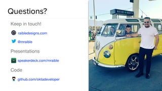 Questions?
Keep in touch!

raibledesigns.com

@mraible

Presentations

speakerdeck.com/mraible

Code

github.com/oktadeveloper
 