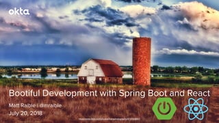 Matt Raible | @mraible
Bootiful Development with Spring Boot and React
July 20, 2018
https://www.ﬂickr.com/photos/lhanaphotography/6107638907
 