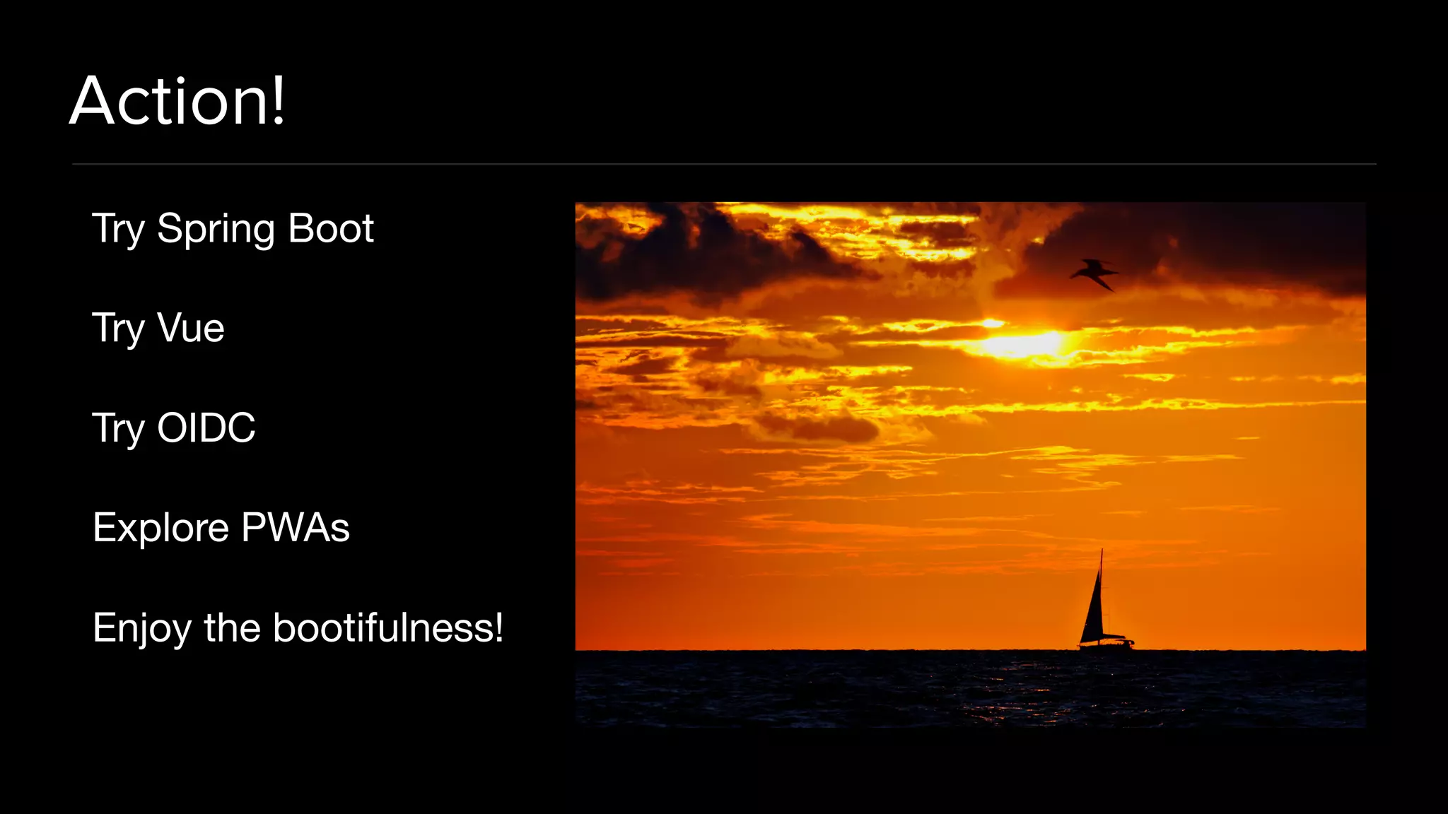 Try Spring Boot Try Vue Try OIDC Explore PWAs Enjoy the bootifulness! Action! 