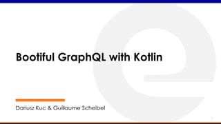 1
Bootiful GraphQL with Kotlin
Dariusz Kuc & Guillaume Scheibel
 