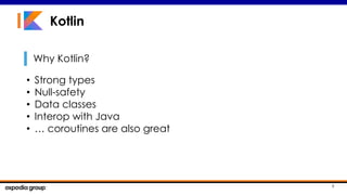 6
Why Kotlin?
Kotlin
• Strong types
• Null-safety
• Data classes
• Interop with Java
• … coroutines are also great
 