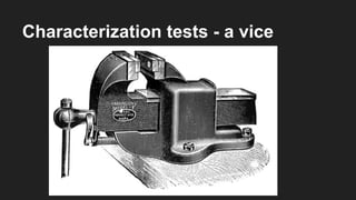 Characterization tests - a vice
 