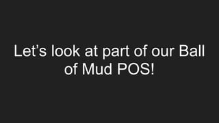 Let’s look at part of our Ball
of Mud POS!
 