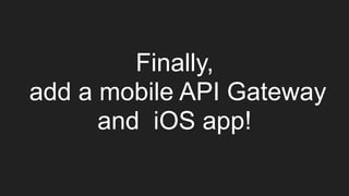 Finally, 
add a mobile API Gateway
and iOS app!
 