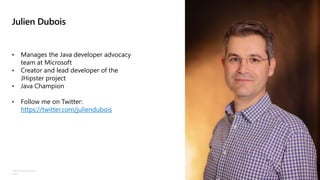 ©Microsoft Corporation
Azure
Julien Dubois
• Manages the Java developer advocacy
team at Microsoft
• Creator and lead developer of the
JHipster project
• Java Champion
• Follow me on Twitter:
https://twitter.com/juliendubois
 