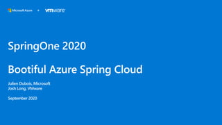 SpringOne 2020
Bootiful Azure Spring Cloud
Julien Dubois, Microsoft
Josh Long, VMware
September 2020
+
 