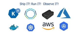 Ship IT! Run IT! Observe IT!
 