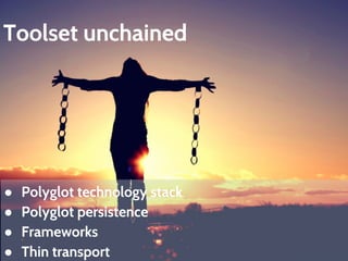Toolset unchained 
● Polyglot technology stack 
● Polyglot persistence 
● Frameworks 
● Thin transport 
 