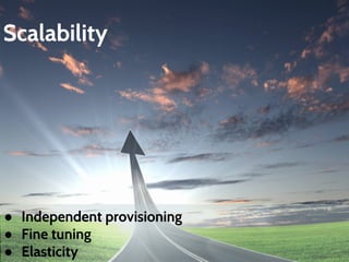 Scalability 
● Independent provisioning 
● Fine tuning 
● Elasticity 
 